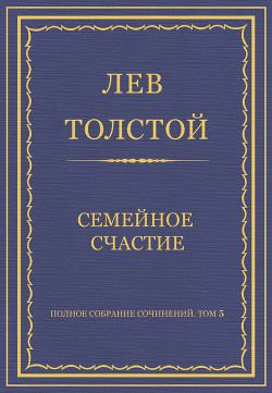 Полное собрание сочинений. Том 5. Произведения 1856–1859 гг. Семейное счастие