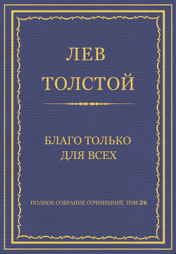 Полное собрание сочинений. Том 26. Произведения 1885–1889 гг. Благо только для всех