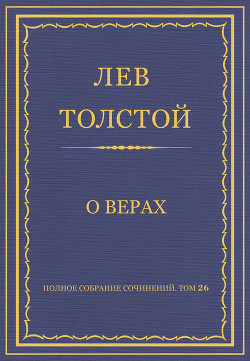 Полное собрание сочинений. Том 26. Произведения 1885–1889 гг. О верах