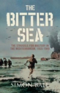 Bitter Sea: The Struggle for Mastery in the Mediterranean 1935-1949