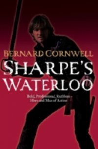 Sharpe's Waterloo: The Waterloo Campaign, 15-18 June, 1815 (The Sharpe Series, Book 20)