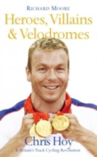 Heroes, Villains and Velodromes: Chris Hoy and Britain's Track Cycling Revolution