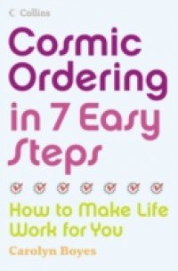 Cosmic Ordering in 7 Easy Steps: How to make life work for you