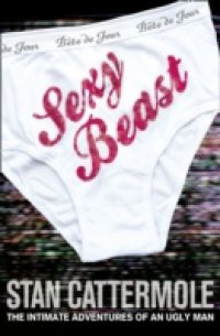 Sexy Beast: The Intimate Adventures of an Ugly Man