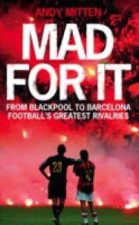 Mad for it: From Blackpool to Barcelona: Football's Greatest Rivalries