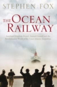 Ocean Railway: Isambard Kingdom Brunel, Samuel Cunard and the Revolutionary World of the Great Atlantic Steamships