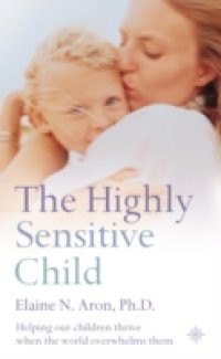 Highly Sensitive Child: Helping our children thrive when the world overwhelms them