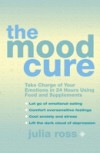 Mood Cure: Take Charge of Your Emotions in 24 Hours Using Food and Supplements
