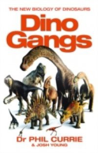 Dino Gangs: Dr Philip J Currie's New Science of Dinosaurs