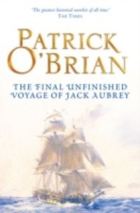 Final, Unfinished Voyage of Jack Aubrey: Aubrey/Maturin series, book 21