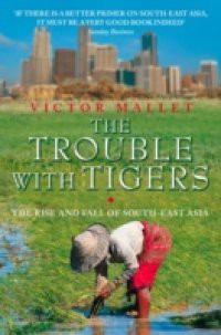 Trouble With Tigers: The Rise and Fall of South-East Asia