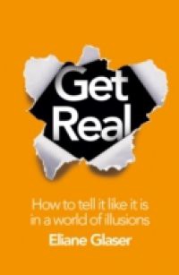 Get Real: How to Tell it Like it is in a World of Illusions