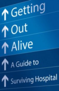 Getting Out Alive: A Guide to Surviving Hospital