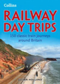 Railway Day Trips: 150 classic train journeys around Britain