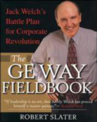 GE Way Fieldbook: Jack Welch's Battle Plan for Corporate Revolution