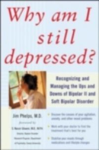Why Am I Still Depressed? Recognizing and Managing the Ups and Downs of Bipolar II and Soft Bipolar Disorder