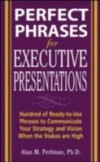 Perfect Phrases for Executive Presentations: Hundreds of Ready-to-Use Phrases to Use to Communicate Your Strategy and Vision When the Stakes Are High