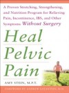 Heal Pelvic Pain: The Proven Stretching, Strengthening, and Nutrition Program for Relieving Pain, Incontinence,& I.B.S, and Other Symptoms Without Surgery
