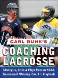 Carl Runk's Coaching Lacrosse: Strategies, Drills, & Plays from an NCAA Tournament Winning Coach's Playbook