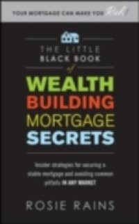 Little Black Book of Wealth Building Mortgage Secrets: Insider Strategies for Securing a Stable Mortgage and Avoiding Common Pitfalls in Any Market
