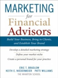 Marketing for Financial Advisors: Build Your Business by Establishing Your Brand, Knowing Your Clients and Creating a Marketing Plan