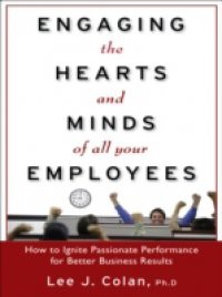 Engaging the Hearts and Minds of All Your Employees: How to Ignite Passionate Performance for Better Business Results