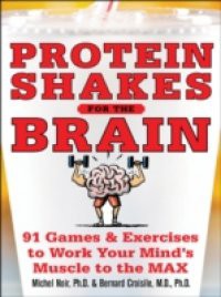 Protein Shakes for the Brain: 90 Games and Exercises to Work Your Mind s Muscle to the Max