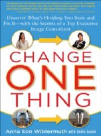 Change One Thing: Discover What s Holding You Back and Fix It With the Secrets of a Top Executive Image Consultant
