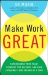 Make Work Great: Super Charge Your Team, Reinvent the Culture, and Gain Influence One Person at a Time