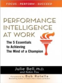 Performance Intelligence at Work: The 5 Essentials to Achieving The Mind of a Champion