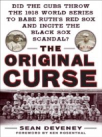 Original Curse: Did the Cubs Throw the 1918 World Series to Babe Ruth's Red Sox and Incite the Black Sox Scandal?