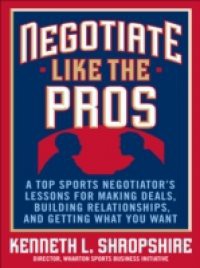 Negotiate Like the Pros: A Top Sports Negotiator's Lessons for Making Deals, Building Relationships, and Getting What You Want