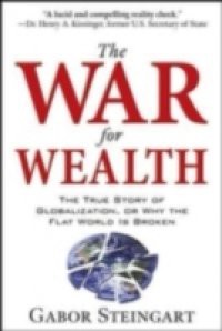 War for Wealth: The True Story of Globalization, or Why the Flat World is Broken