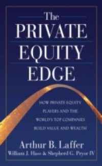 Private Equity Edge: How Private Equity Players and the World's Top Companies Build Value and Wealth