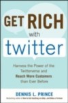 Get Rich with Twitter: Harness the Power of the Twitterverse and Reach More Customers than Ever Before