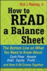 How to Read a Balance Sheet: The Bottom Line on What You Need to Know about Cash Flow, Assets, Debt, Equity, Profit…and How It all Comes Together