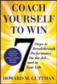 Coach Yourself to Win: 7 Steps to Breakthrough Performance on the Job and In Your Life