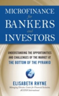 Microfinance for Bankers and Investors: Understanding the Opportunities and Challenges of the Market at the Bottom of the Pyramid