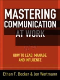 Mastering Communication at Work: How to Lead, Manage, and Influence