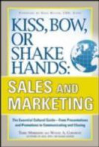 Kiss, Bow, or Shake Hands, Sales and Marketing: The Essential Cultural Guide From Presentations and Promotions to Communicating and Closing