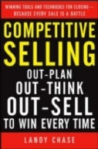 Competitive Selling: Out-Plan, Out-Think, and Out-Sell to Win Every Time