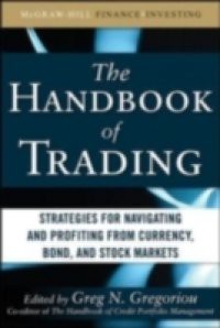 Handbook of Trading: Strategies for Navigating and Profiting from Currency, Bond, and Stock Markets