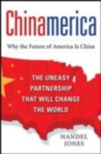 CHINAMERICA: The Uneasy Partnership that Will Change the World