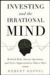 Investing and the Irrational Mind: Rethink Risk, Outwit Optimism, and Seize Opportunities Others Miss