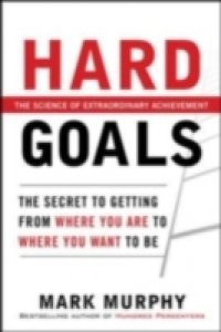 Hard Goals : The Secret to Getting from Where You Are to Where You Want to Be