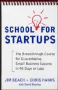 School for Startups: The Breakthrough Course for Guaranteeing Small Business Success in 90 Days or Less