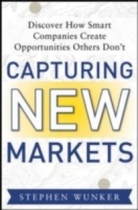 Capturing New Markets: How Smart Companies Create Opportunities Others Don t