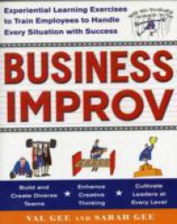 Business Improv: Experiential Learning Exercises to Train Employees to Handle Every Situation with Success