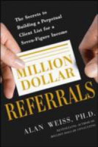 Million Dollar Referrals: The Secrets to Building a Perpetual Client List to Generate a Seven-Figure Income