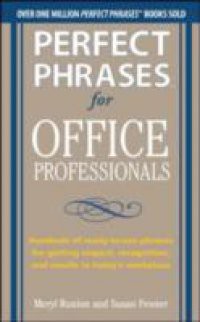 Perfect Phrases for Office Professionals: Hundreds of ready-to-use phrases for getting respect, recognition, and results in today s workplace